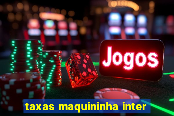 taxas maquininha inter